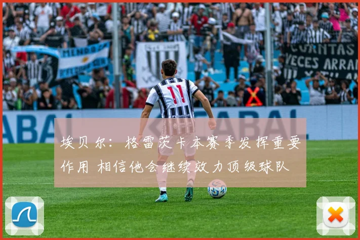 埃贝尔：格雷茨卡本赛季发挥重要作用 相信他会继续效力顶级球队