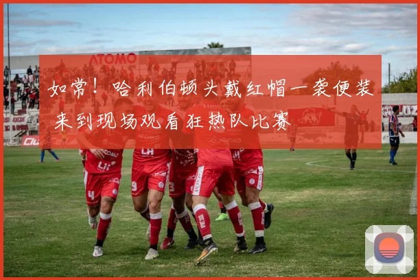 如常！哈利伯顿头戴红帽一袭便装 来到现场观看狂热队比赛